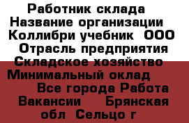 Работник склада › Название организации ­ Коллибри-учебник, ООО › Отрасль предприятия ­ Складское хозяйство › Минимальный оклад ­ 26 000 - Все города Работа » Вакансии   . Брянская обл.,Сельцо г.